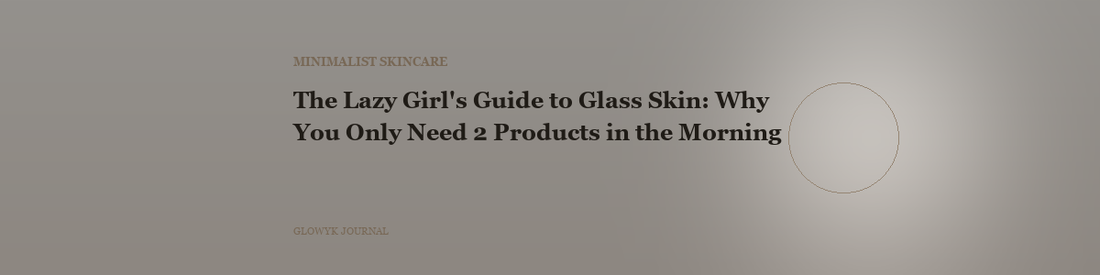 The Lazy Girl's Guide to Glass Skin: Why You Only Need 2 Products in the Morning