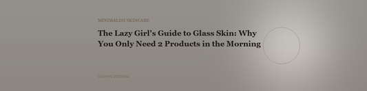 The Lazy Girl's Guide to Glass Skin: Why You Only Need 2 Products in the Morning