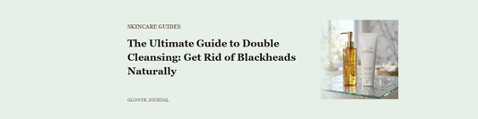 The Ultimate Guide to Double Cleansing: Get Rid of Blackheads Naturally